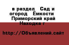  в раздел : Сад и огород » Ёмкости . Приморский край,Находка г.